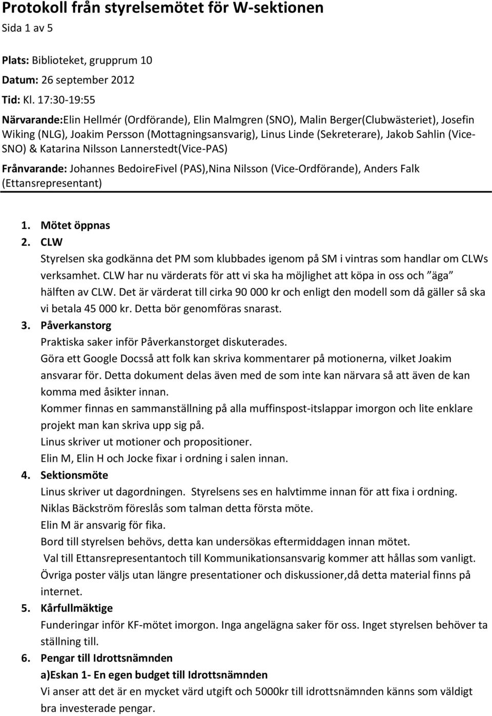 (Vice- SNO) & Katarina Nilsson Lannerstedt(Vice-PAS) Frånvarande: Johannes BedoireFivel (PAS),Nina Nilsson (Vice-Ordförande), Anders Falk (Ettansrepresentant) 1. Mötet öppnas 2.