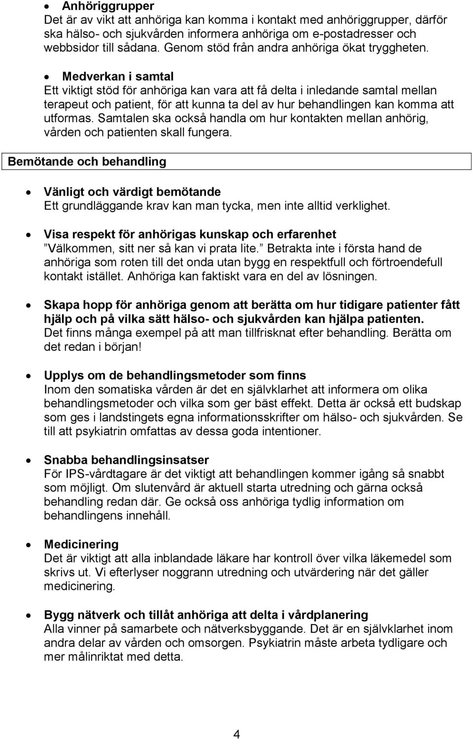 Medverkan i samtal Ett viktigt stöd för anhöriga kan vara att få delta i inledande samtal mellan terapeut och patient, för att kunna ta del av hur behandlingen kan komma att utformas.