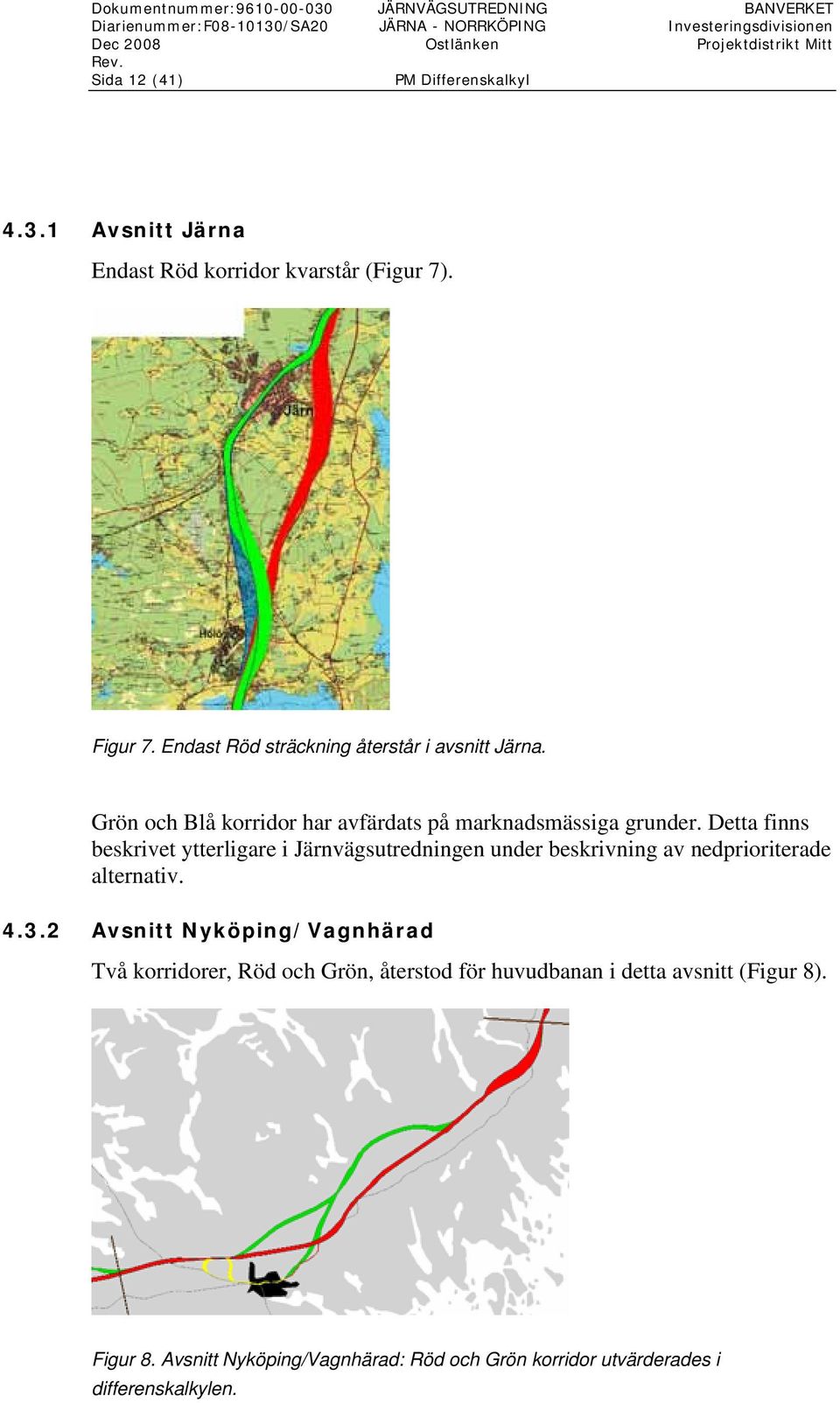 Grön och Blå korridor har avfärdats på marknadsmässiga grunder. Detta finns beskrivet ytterligare i Järnvägsutredningen under beskrivning av nedprioriterade alternativ. 4.3.