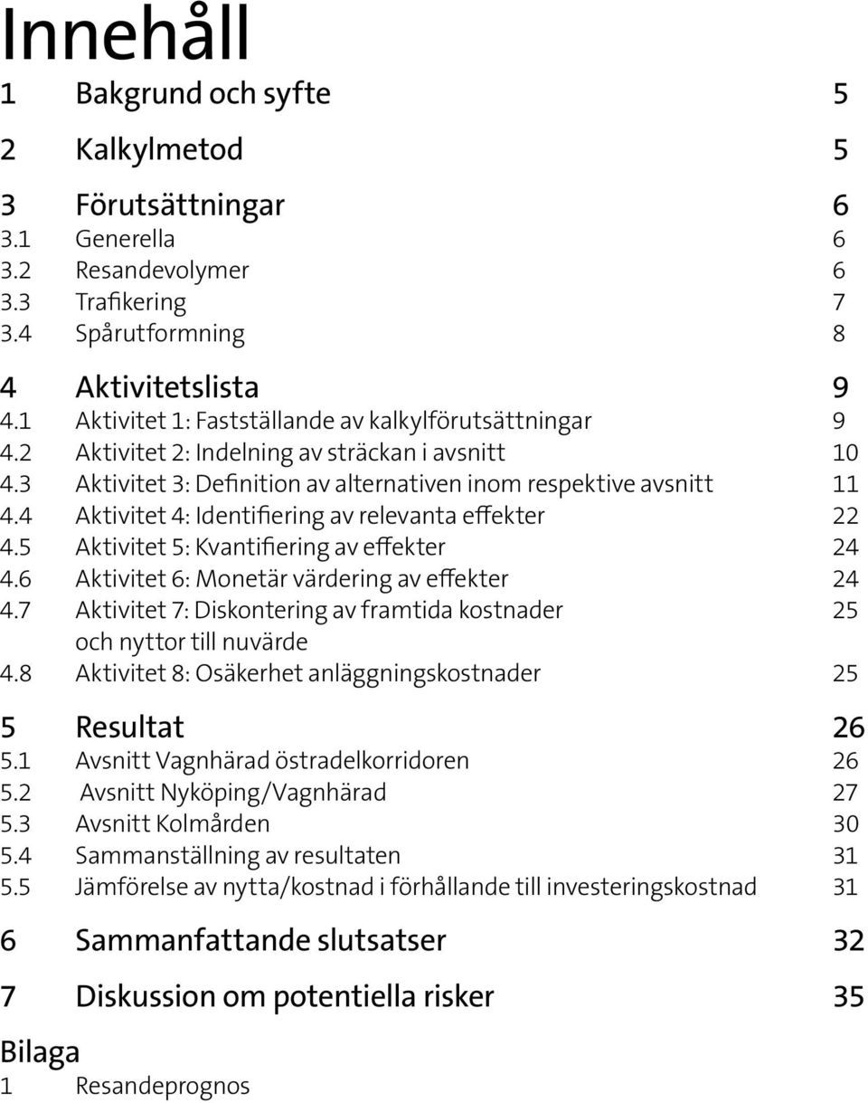 4 Aktivitet 4: Identifiering av relevanta effekter 22 4.5 Aktivitet 5: Kvantifiering av effekter 24 4.6 Aktivitet 6: Monetär värdering av effekter 24 4.