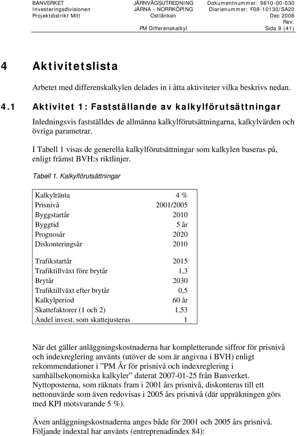 1 Aktivitet 1: Fastställande av kalkylförutsättningar Inledningsvis fastställdes de allmänna kalkylförutsättningarna, kalkylvärden och övriga parametrar.