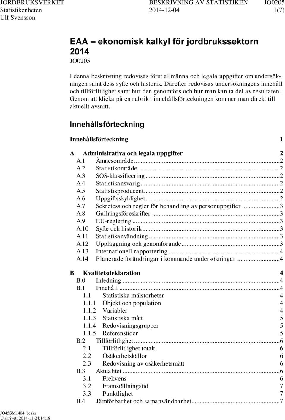 Genom att klicka på en rubrik i innehållsförteckningen kommer man direkt till aktuellt avsnitt. Innehållsförteckning Innehållsförteckning 1 A Administrativa och legala uppgifter 2 A.1 Ämnesområde.