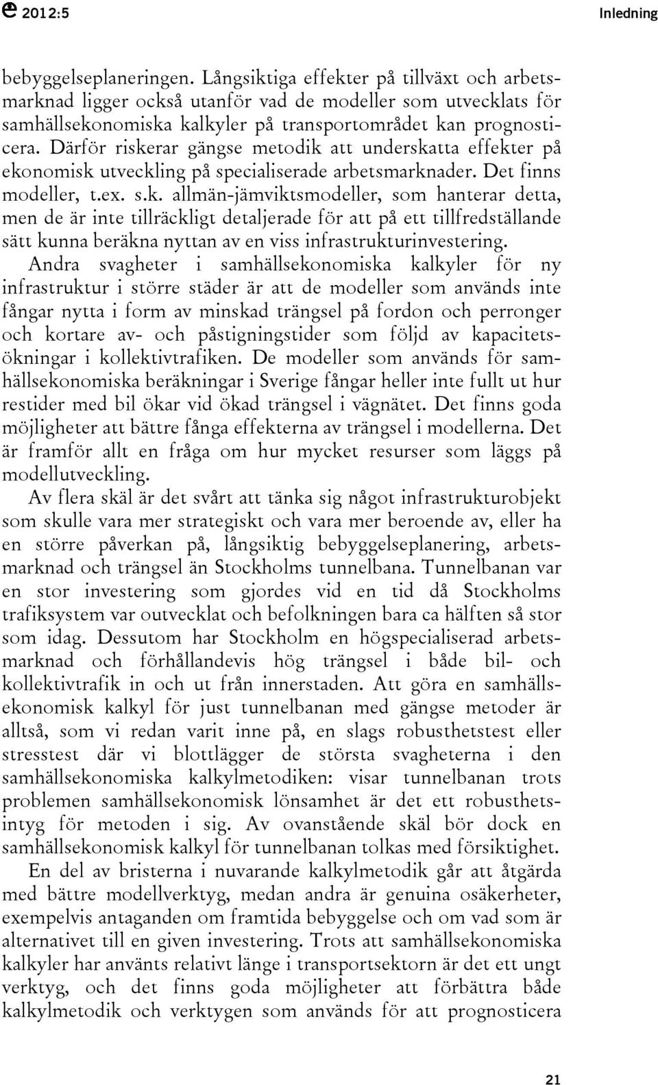 Därför riskerar gängse metodik att underskatta effekter på ekonomisk utveckling på specialiserade arbetsmarknader. Det finns modeller, t.ex. s.k. allmän-jämviktsmodeller, som hanterar detta, men de är inte tillräckligt detaljerade för att på ett tillfredställande sätt kunna beräkna nyttan av en viss infrastrukturinvestering.