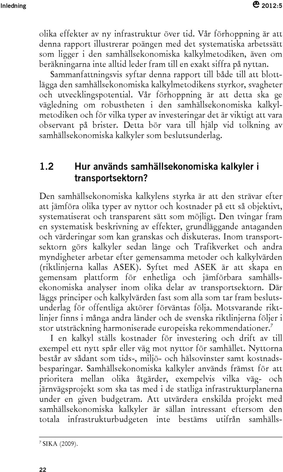 exakt siffra på nyttan. Sammanfattningsvis syftar denna rapport till både till att blottlägga den samhällsekonomiska kalkylmetodikens styrkor, svagheter och utvecklingspotential.