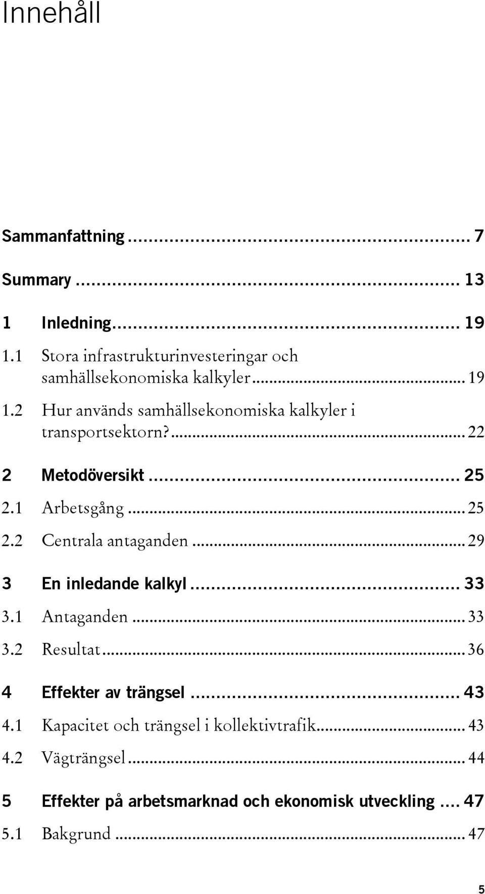 .. 29 3 En inledande kalkyl... 33 3.1 Antaganden... 33 3.2 Resultat... 36 4 Effekter av trängsel... 43 4.