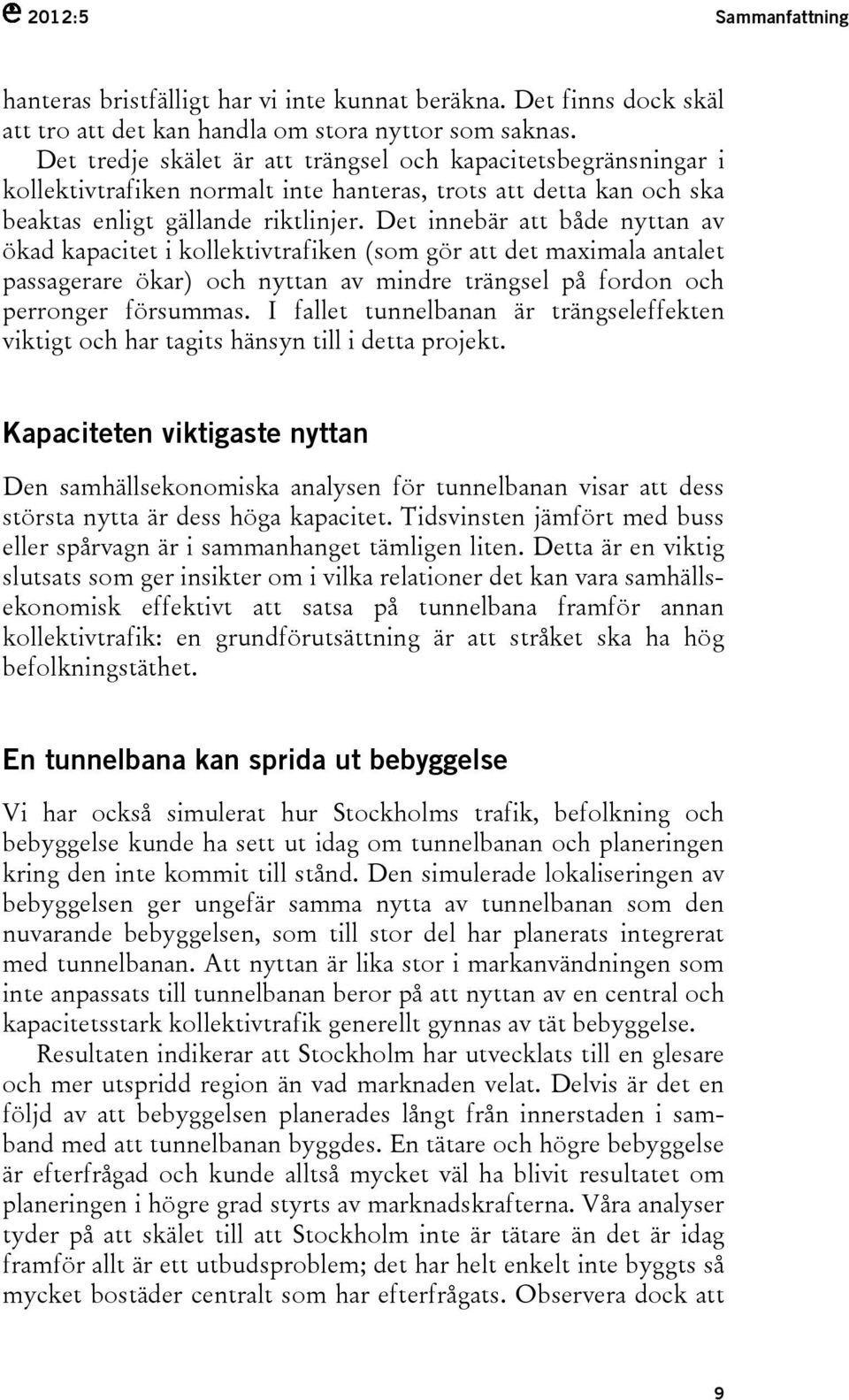 Det innebär att både nyttan av ökad kapacitet i kollektivtrafiken (som gör att det maximala antalet passagerare ökar) och nyttan av mindre trängsel på fordon och perronger försummas.