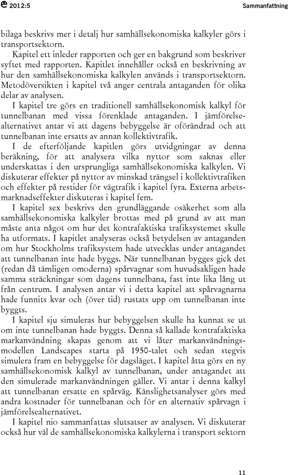 I kapitel tre görs en traditionell samhällsekonomisk kalkyl för tunnelbanan med vissa förenklade antaganden.