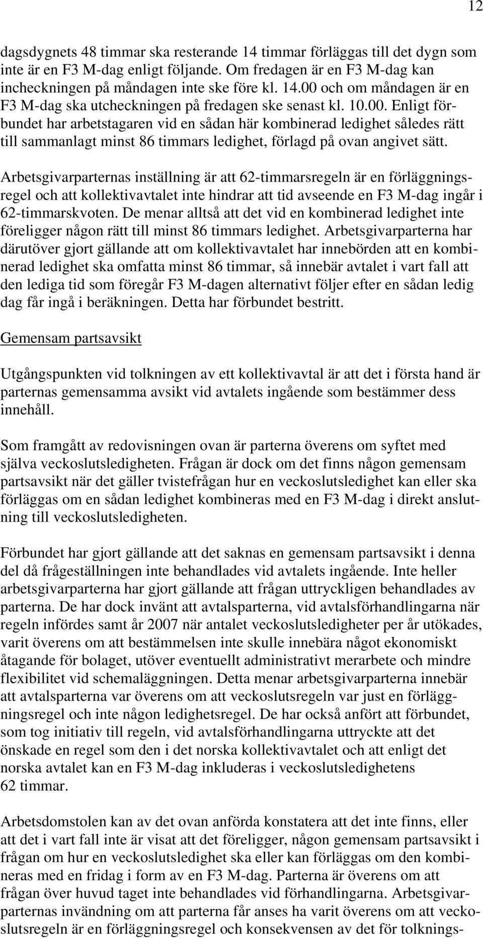 Arbetsgivarparternas inställning är att 62-timmarsregeln är en förläggningsregel och att kollektivavtalet inte hindrar att tid avseende en F3 M-dag ingår i 62-timmarskvoten.