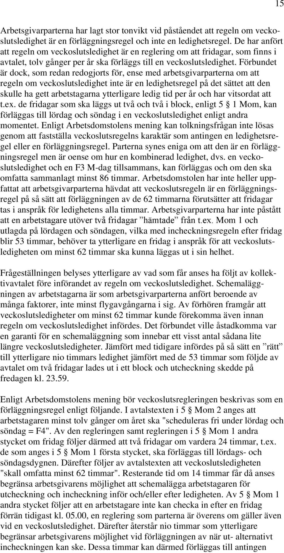 Förbundet är dock, som redan redogjorts för, ense med arbetsgivarparterna om att regeln om veckoslutsledighet inte är en ledighetsregel på det sättet att den skulle ha gett arbetstagarna ytterligare