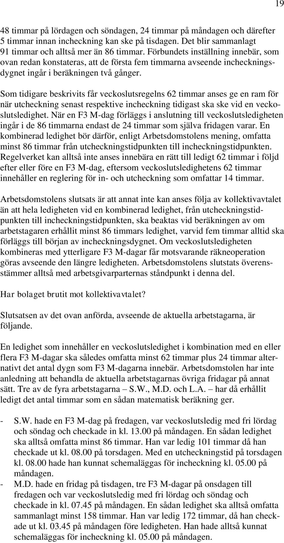 Som tidigare beskrivits får veckoslutsregelns 62 timmar anses ge en ram för när utcheckning senast respektive incheckning tidigast ska ske vid en veckoslutsledighet.