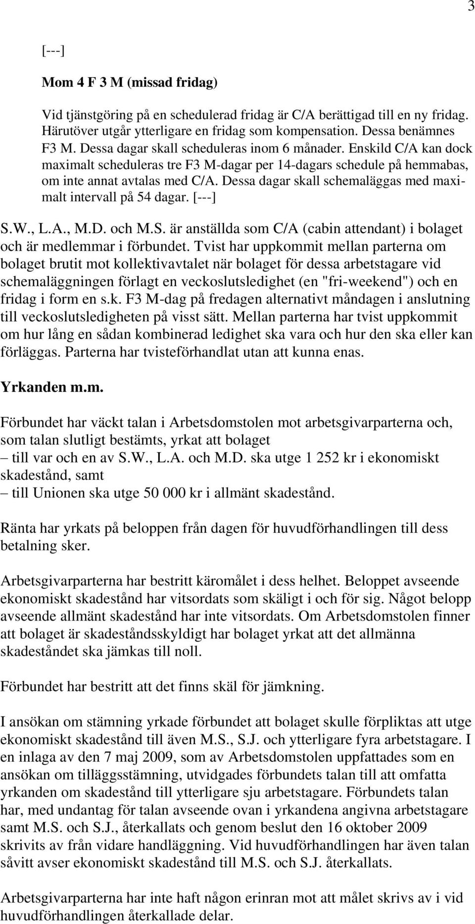 Dessa dagar skall schemaläggas med maximalt intervall på 54 dagar. [---] S.W., L.A., M.D. och M.S. är anställda som C/A (cabin attendant) i bolaget och är medlemmar i förbundet.