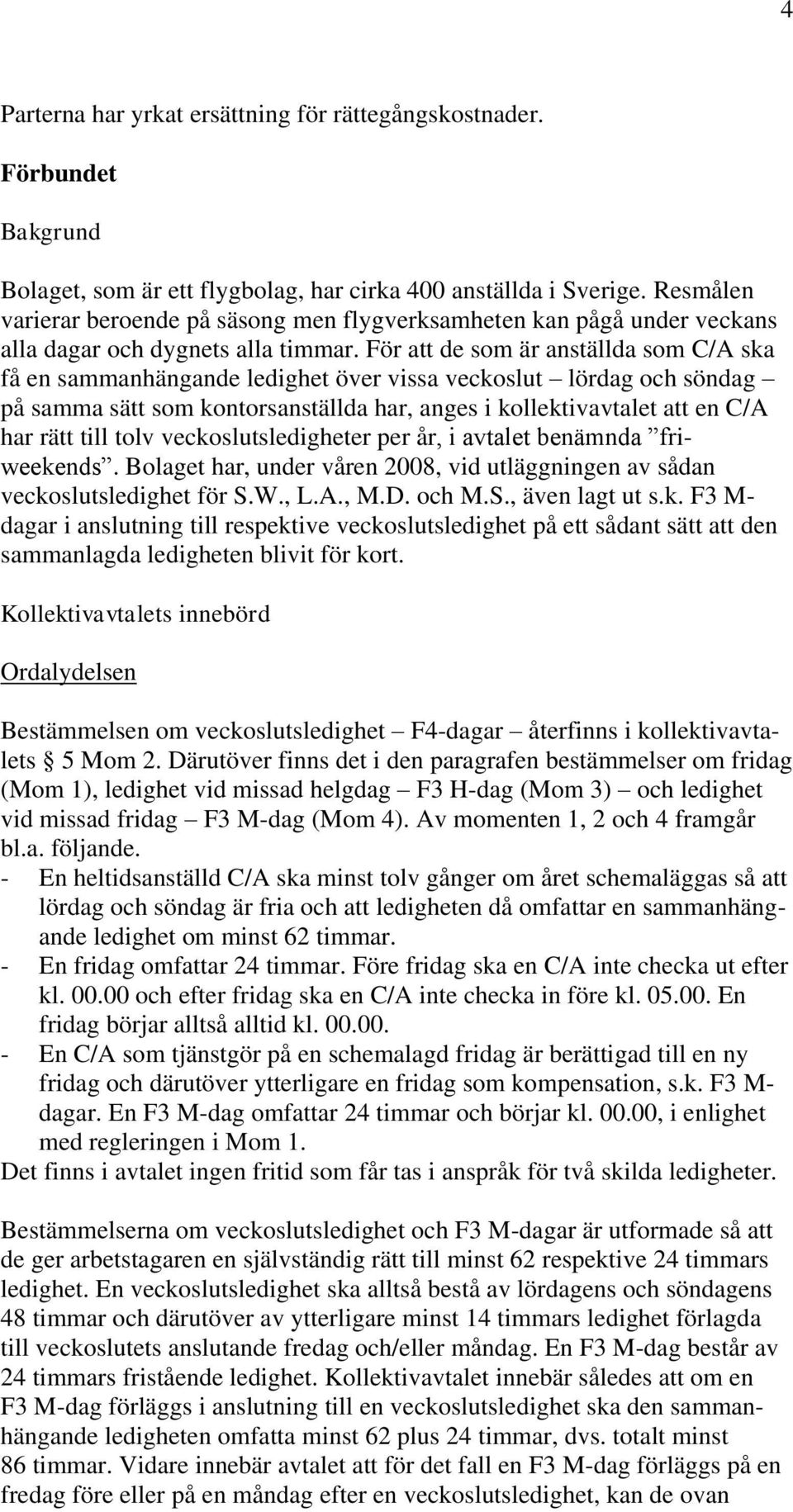 För att de som är anställda som C/A ska få en sammanhängande ledighet över vissa veckoslut lördag och söndag på samma sätt som kontorsanställda har, anges i kollektivavtalet att en C/A har rätt till