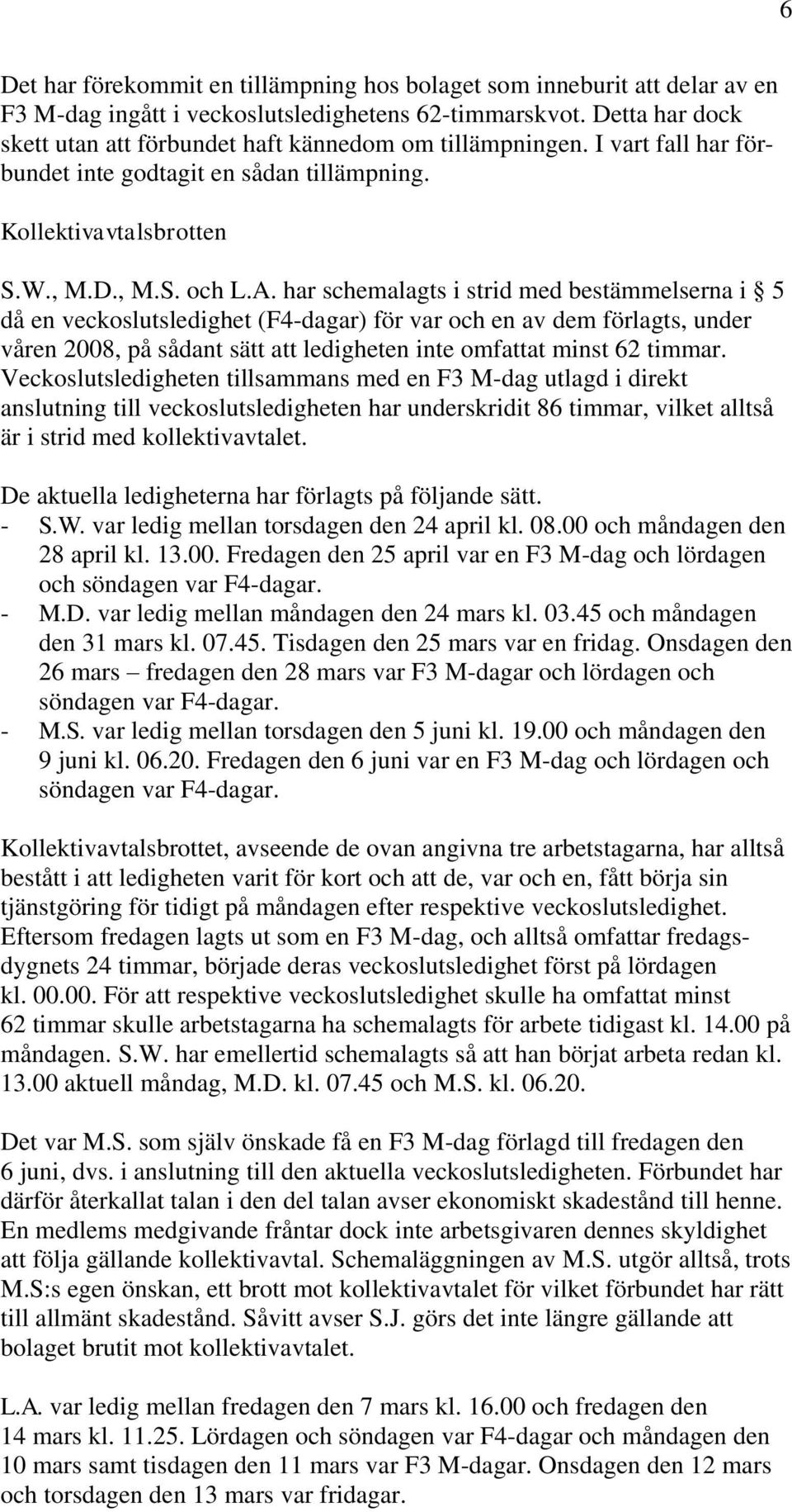 har schemalagts i strid med bestämmelserna i 5 då en veckoslutsledighet (F4-dagar) för var och en av dem förlagts, under våren 2008, på sådant sätt att ledigheten inte omfattat minst 62 timmar.