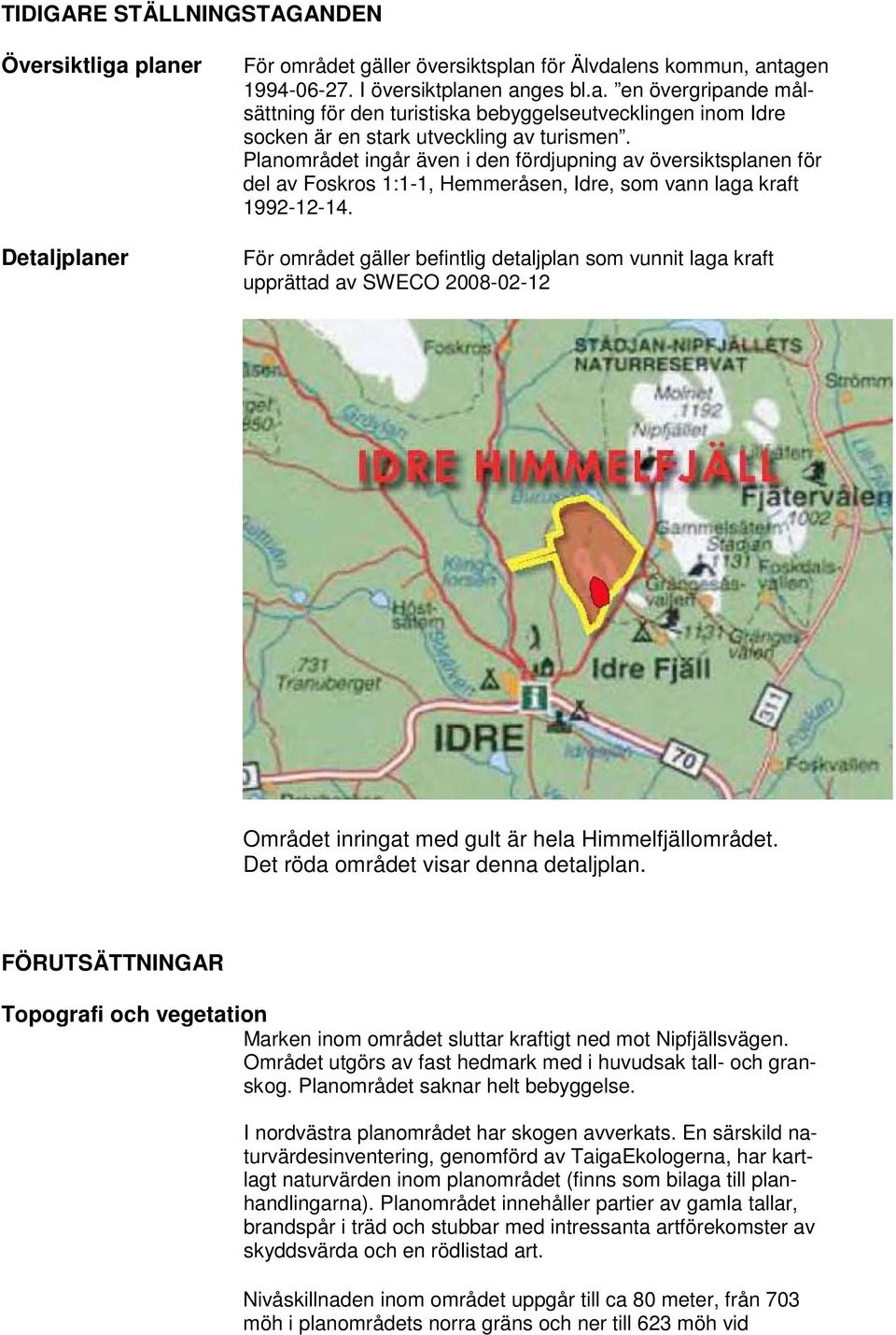 För området gäller befintlig detaljplan som vunnit laga kraft upprättad av SWECO 2008-02-12 Området inringat med gult är hela Himmelfjällområdet. Det röda området visar denna detaljplan.