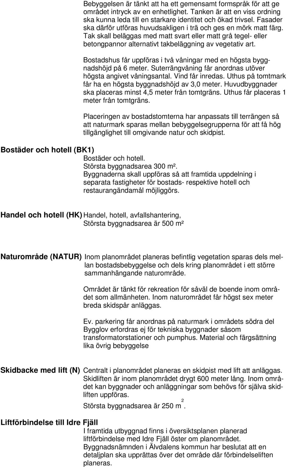 Bostadshus får uppföras i två våningar med en högsta byggnadshöjd på 6 meter. Suterrängvåning får anordnas utöver högsta angivet våningsantal. Vind får inredas.