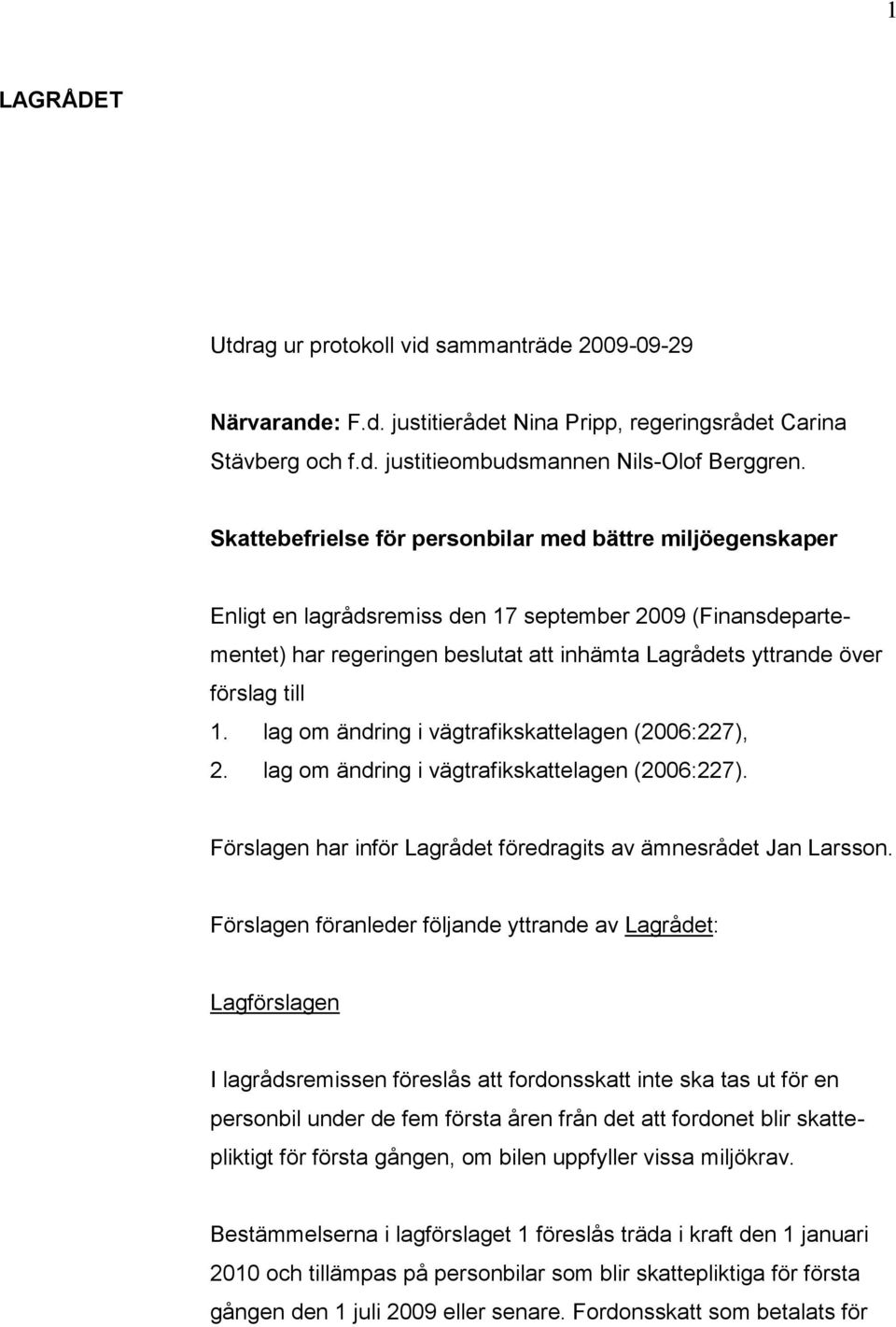 1. lag om ändring i vägtrafikskattelagen (2006:227), 2. lag om ändring i vägtrafikskattelagen (2006:227). Förslagen har inför Lagrådet föredragits av ämnesrådet Jan Larsson.