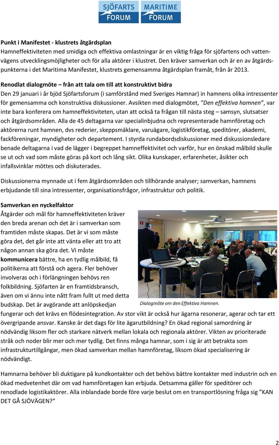 Renodlat dialogmöte från att tala om till att konstruktivt bidra Den 29 januari i år bjöd Sjöfartsforum (i samförstånd med Sveriges Hamnar) in hamnens olika intressenter för gemensamma och