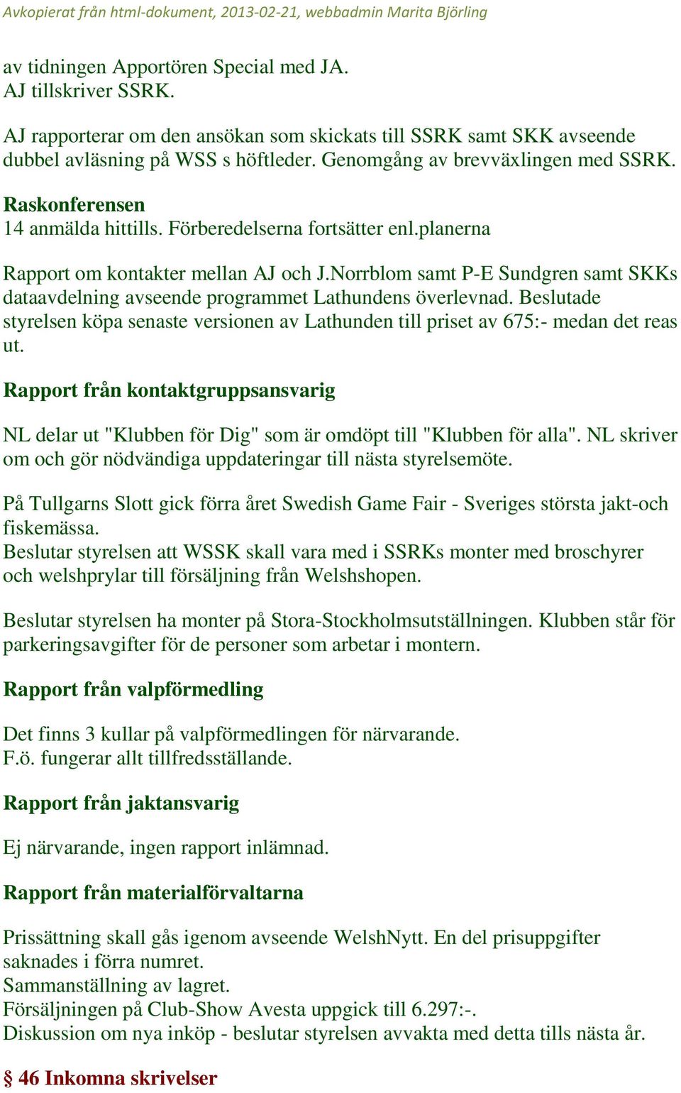 Norrblom samt P-E Sundgren samt SKKs dataavdelning avseende programmet Lathundens överlevnad. Beslutade styrelsen köpa senaste versionen av Lathunden till priset av 675:- medan det reas ut.