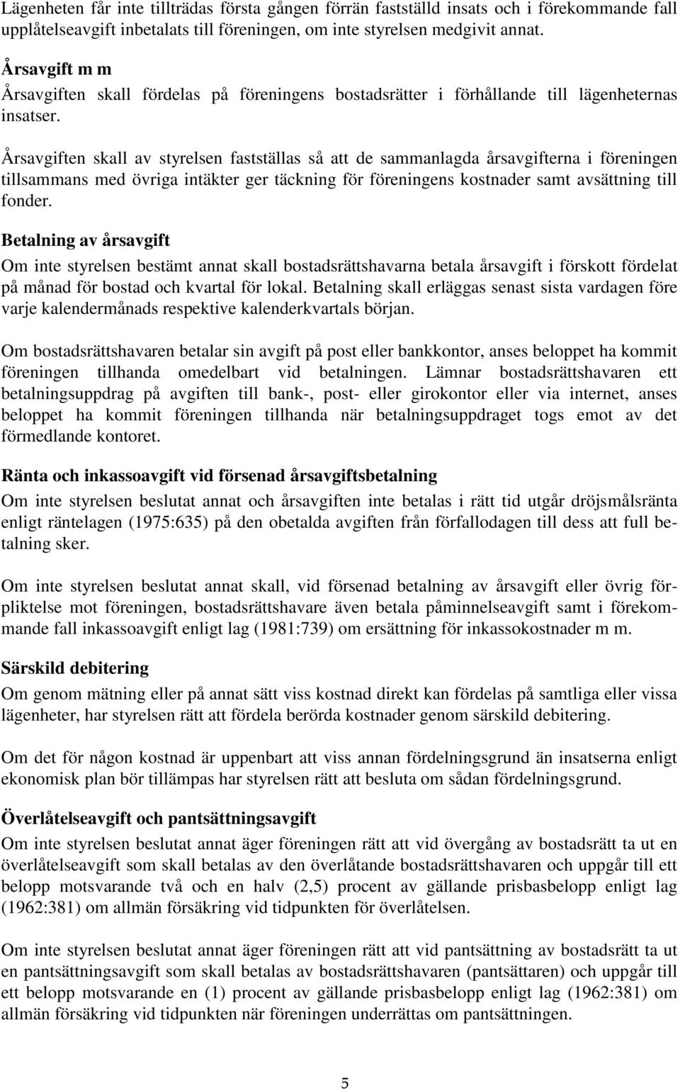 Årsavgiften skall av styrelsen fastställas så att de sammanlagda årsavgifterna i föreningen tillsammans med övriga intäkter ger täckning för föreningens kostnader samt avsättning till fonder.