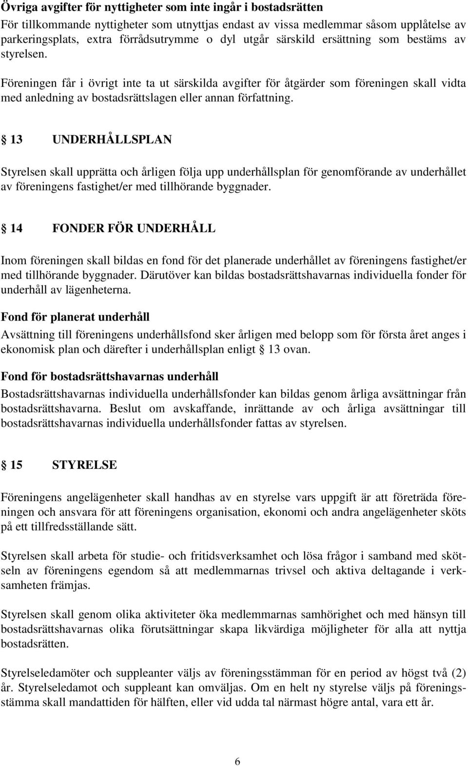 Föreningen får i övrigt inte ta ut särskilda avgifter för åtgärder som föreningen skall vidta med anledning av bostadsrättslagen eller annan författning.