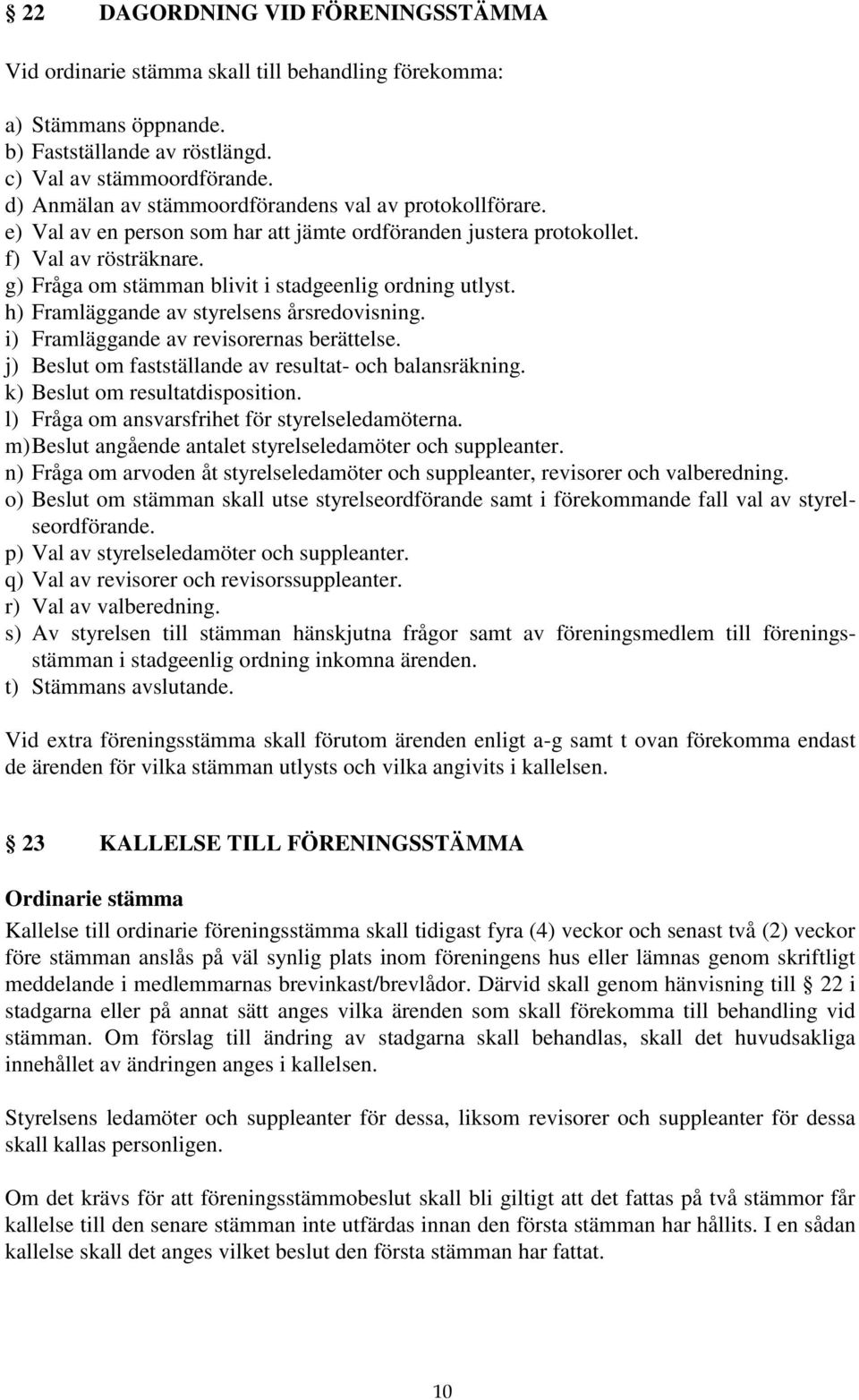 g) Fråga om stämman blivit i stadgeenlig ordning utlyst. h) Framläggande av styrelsens årsredovisning. i) Framläggande av revisorernas berättelse.