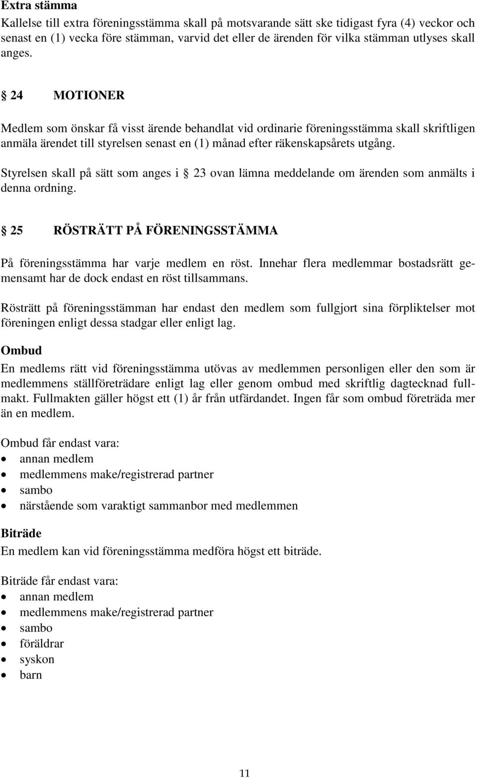 Styrelsen skall på sätt som anges i 23 ovan lämna meddelande om ärenden som anmälts i denna ordning. 25 RÖSTRÄTT PÅ FÖRENINGSSTÄMMA På föreningsstämma har varje medlem en röst.