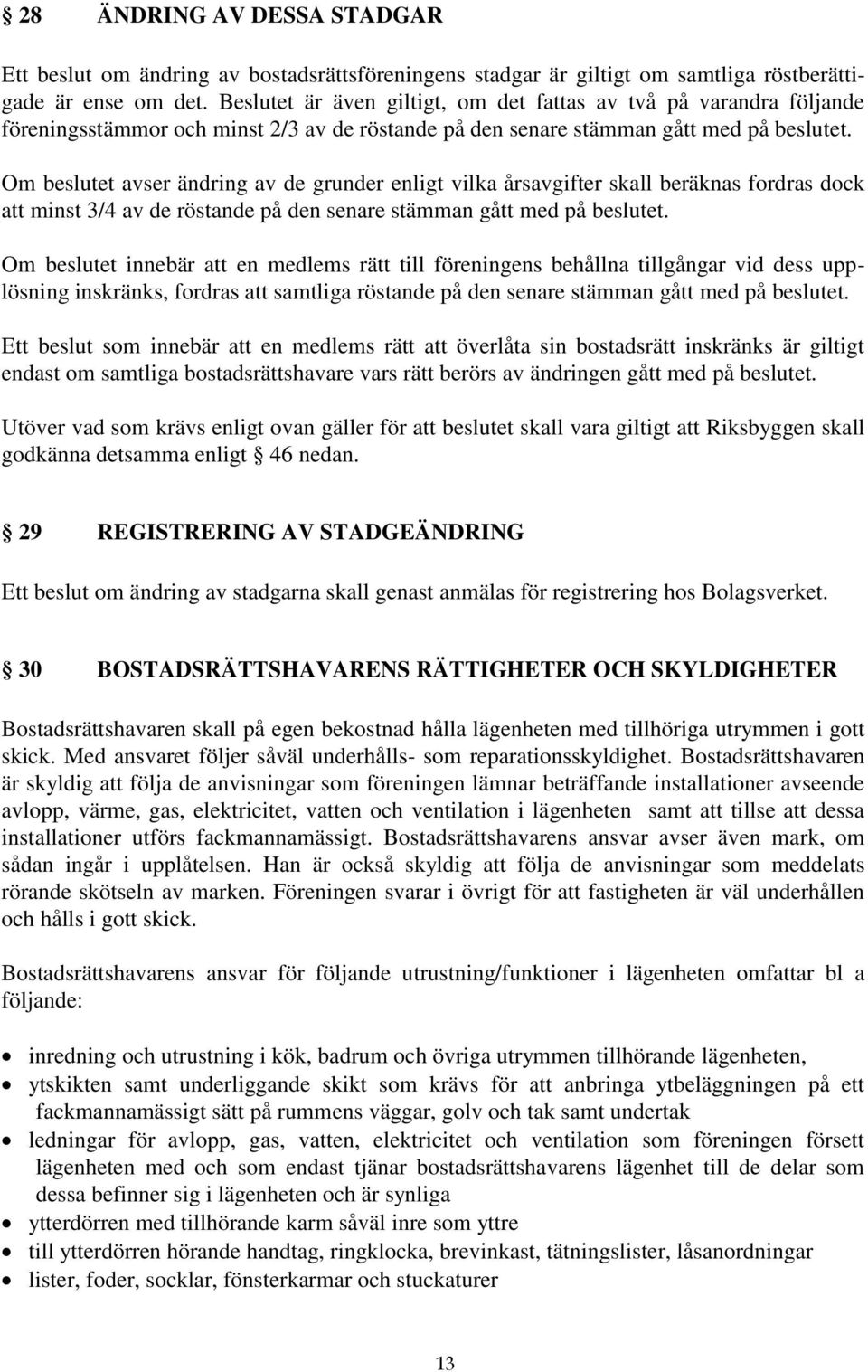 Om beslutet avser ändring av de grunder enligt vilka årsavgifter skall beräknas fordras dock att minst 3/4 av de röstande på den senare stämman gått med på beslutet.