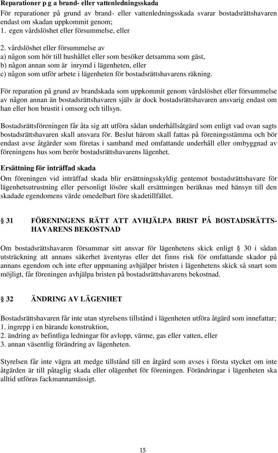 vårdslöshet eller försummelse av a) någon som hör till hushållet eller som besöker detsamma som gäst, b) någon annan som är inrymd i lägenheten, eller c) någon som utför arbete i lägenheten för