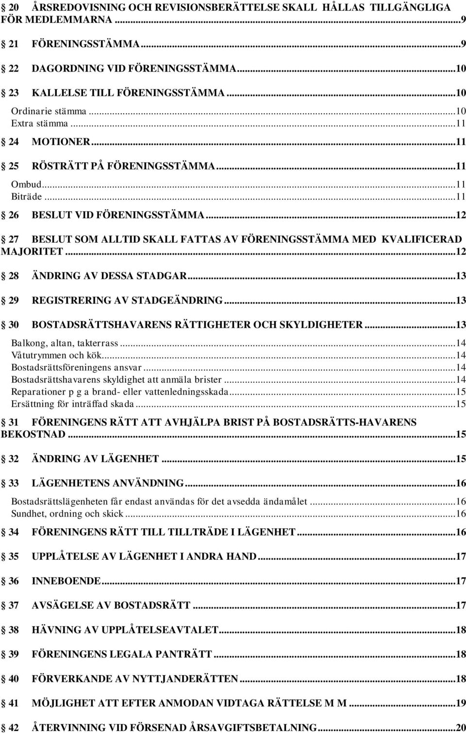 .. 12 27 BESLUT SOM ALLTID SKALL FATTAS AV FÖRENINGSSTÄMMA MED KVALIFICERAD MAJORITET... 12 28 ÄNDRING AV DESSA STADGAR... 13 29 REGISTRERING AV STADGEÄNDRING.