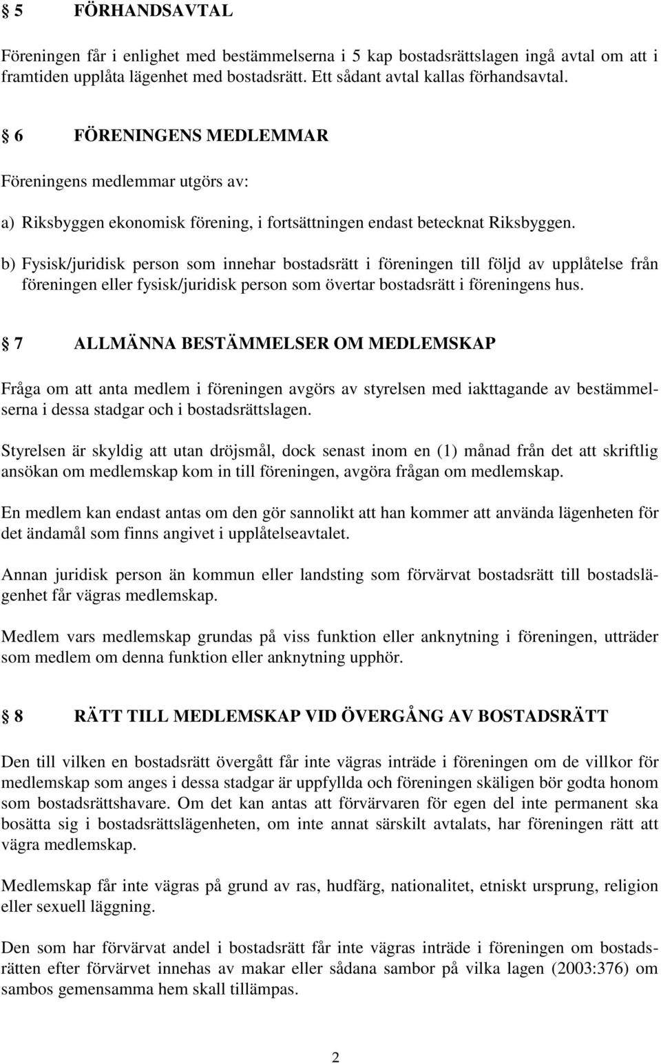 b) Fysisk/juridisk person som innehar bostadsrätt i föreningen till följd av upplåtelse från föreningen eller fysisk/juridisk person som övertar bostadsrätt i föreningens hus.