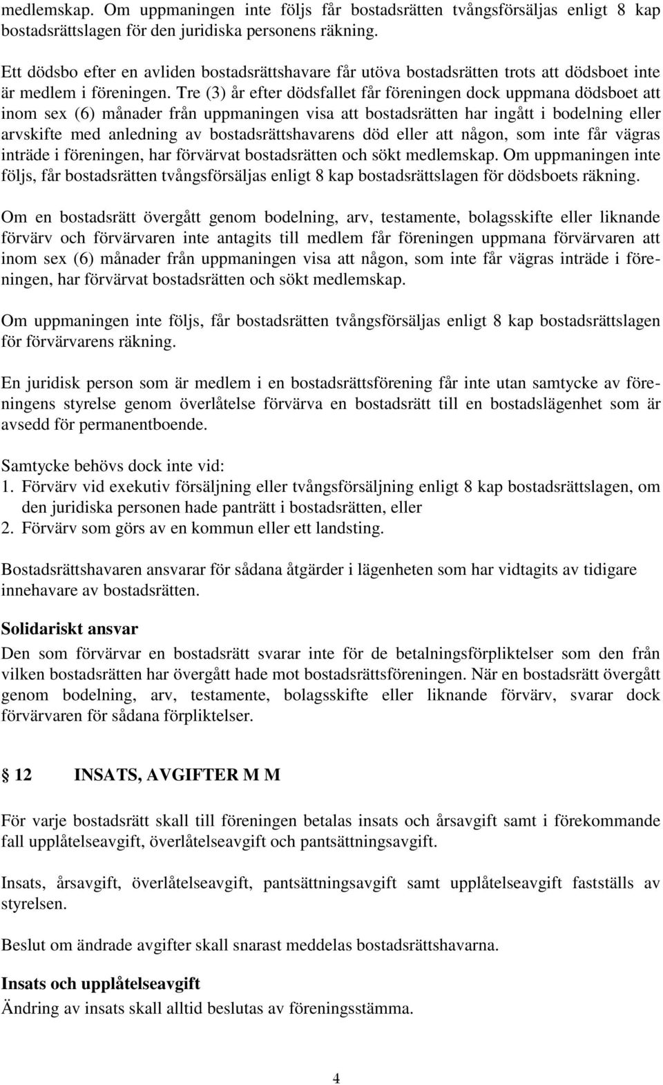 Tre (3) år efter dödsfallet får föreningen dock uppmana dödsboet att inom sex (6) månader från uppmaningen visa att bostadsrätten har ingått i bodelning eller arvskifte med anledning av