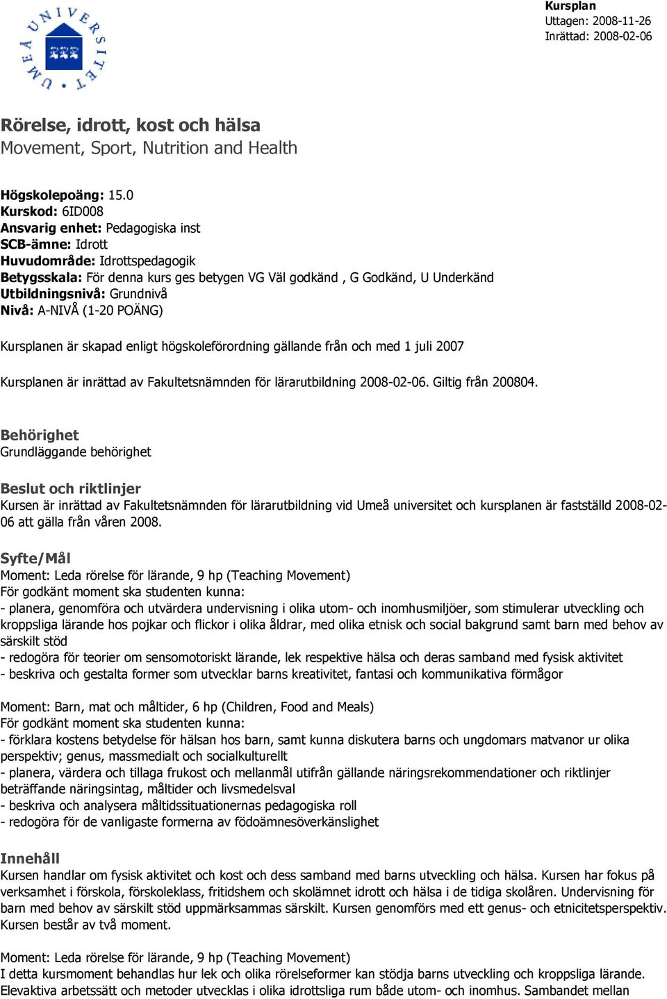 Grundnivå Nivå: A-NIVÅ (1-20 POÄNG) Kursplanen är skapad enligt högskoleförordning gällande från och med 1 juli 2007 Kursplanen är inrättad av Fakultetsnämnden för lärarutbildning 2008-02-06.