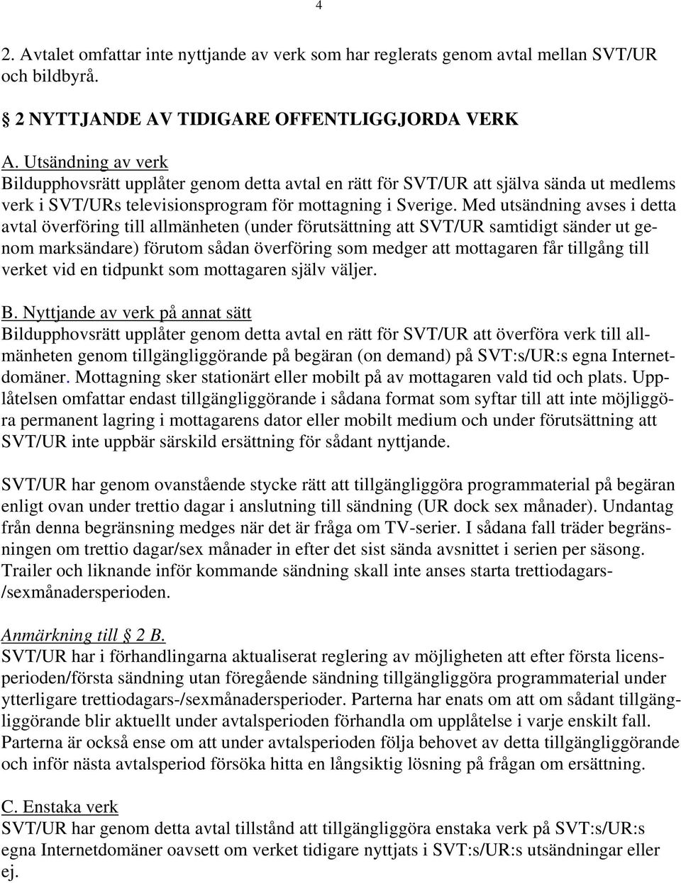 Med utsändning avses i detta avtal överföring till allmänheten (under förutsättning att SVT/UR samtidigt sänder ut genom marksändare) förutom sådan överföring som medger att mottagaren får tillgång