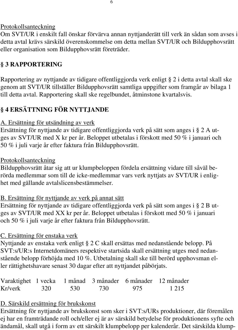 3 RAPPORTERING Rapportering av nyttjande av tidigare offentliggjorda verk enligt 2 i detta avtal skall ske genom att SVT/UR tillställer Bildupphovsrätt samtliga uppgifter som framgår av bilaga 1 till