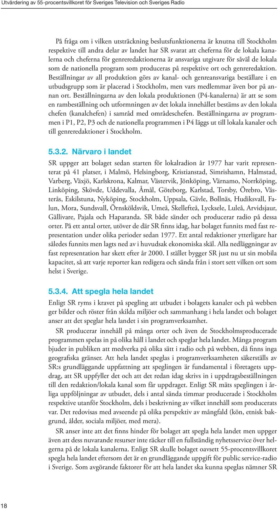 genreredaktion. Beställningar av all produktion görs av kanal- och genreansvariga beställare i en utbudsgrupp som är placerad i Stockholm, men vars medlemmar även bor på annan ort.