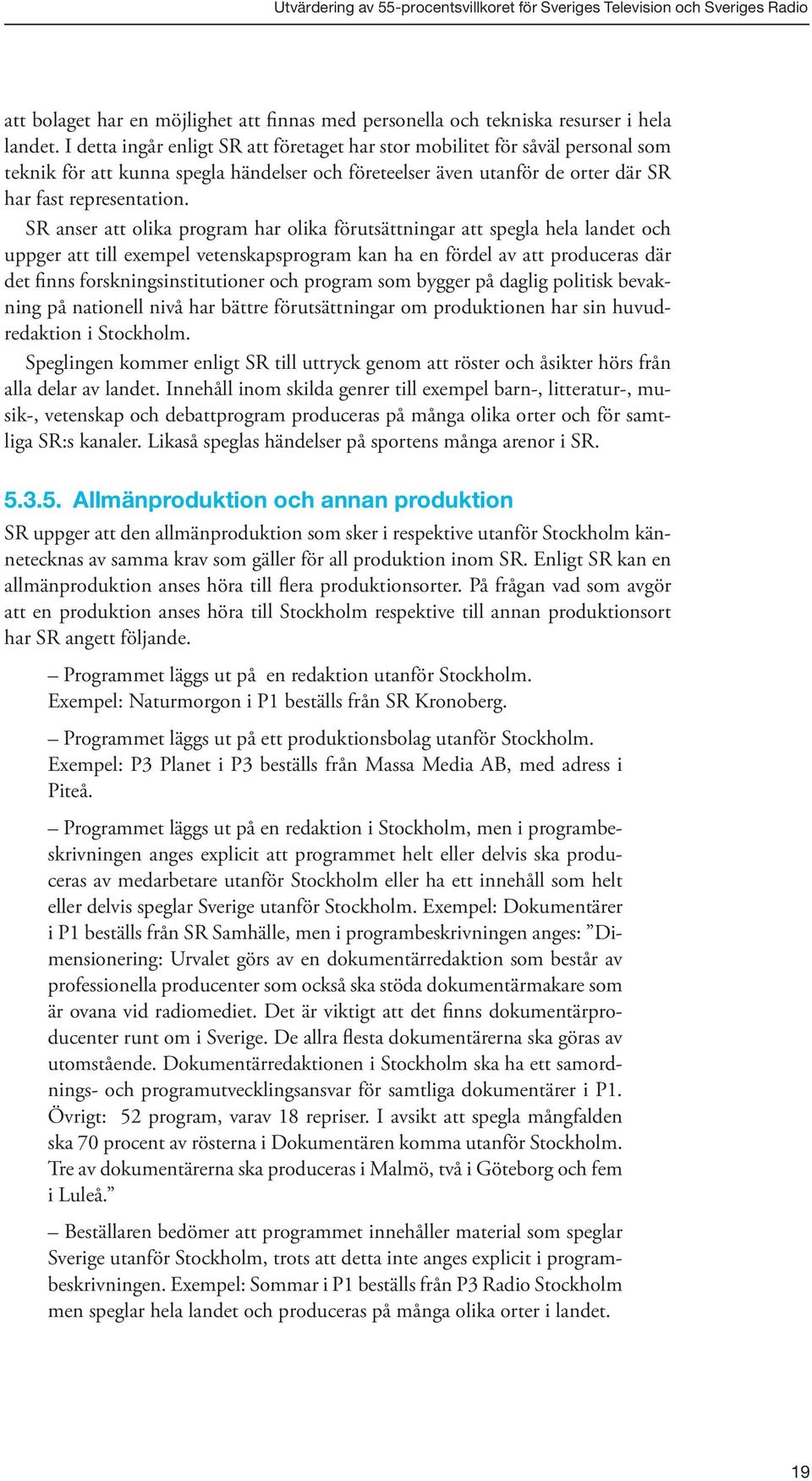 SR anser att olika program har olika förutsättningar att spegla hela landet och uppger att till exempel vetenskapsprogram kan ha en fördel av att produceras där det finns forskningsinstitutioner och