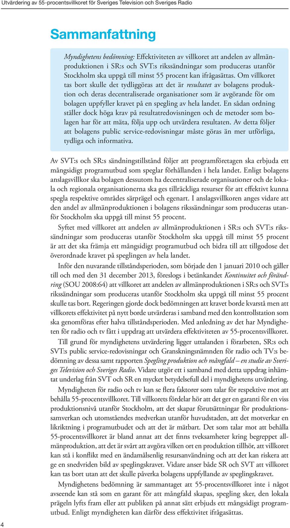 Om villkoret tas bort skulle det tydliggöras att det är resultatet av bolagens produktion och deras decentraliserade organisationer som är avgörande för om bolagen uppfyller kravet på en spegling av