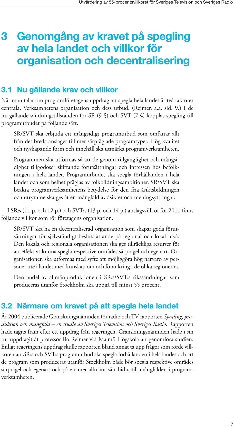 ) I de nu gällande sändningstillstånden för SR (9 ) och SVT (7 ) kopplas spegling till programutbudet på följande sätt.