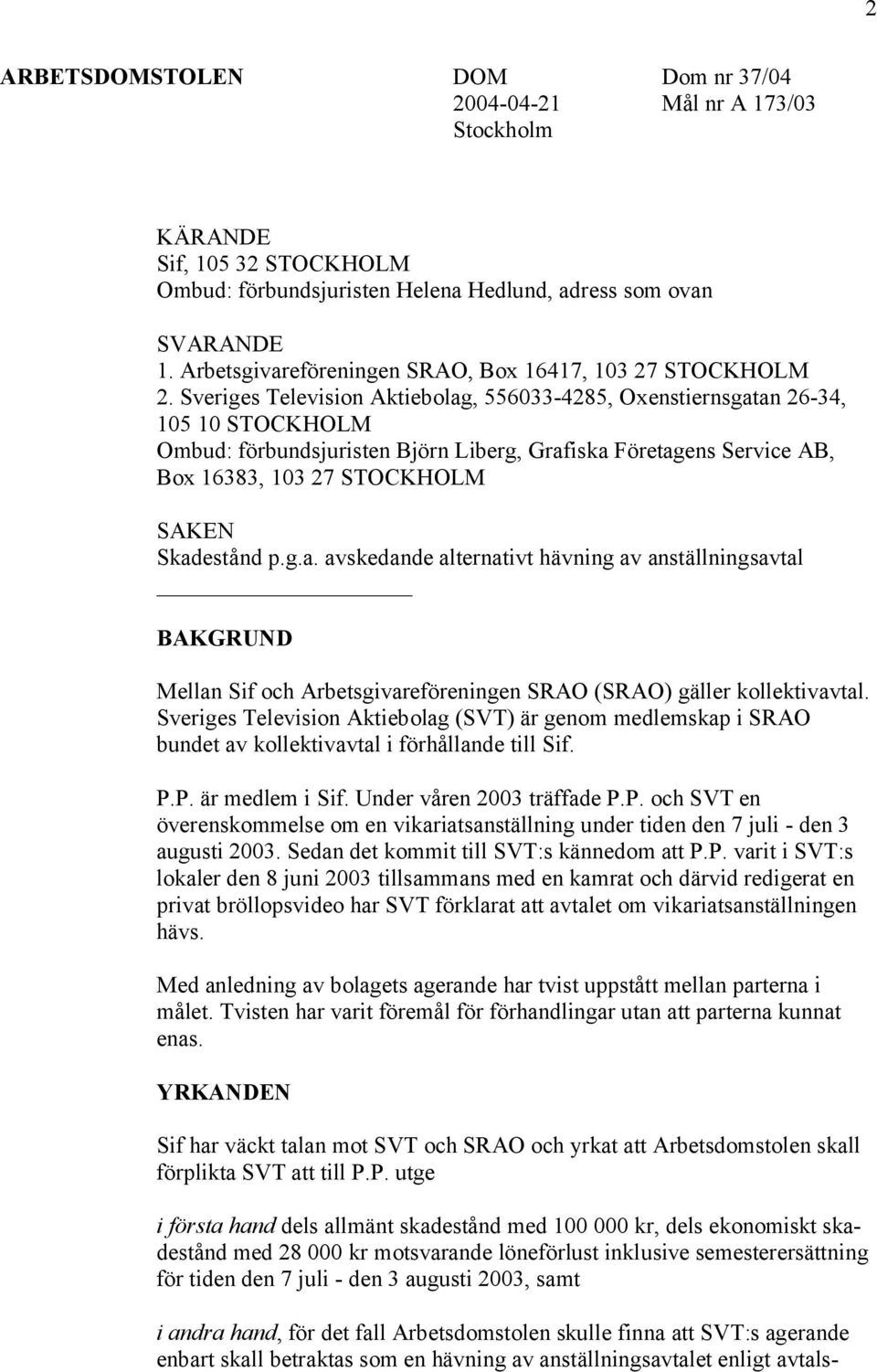 Sveriges Television Aktiebolag, 556033-4285, Oxenstiernsgatan 26-34, 105 10 STOCKHOLM Ombud: förbundsjuristen Björn Liberg, Grafiska Företagens Service AB, Box 16383, 103 27 STOCKHOLM SAKEN