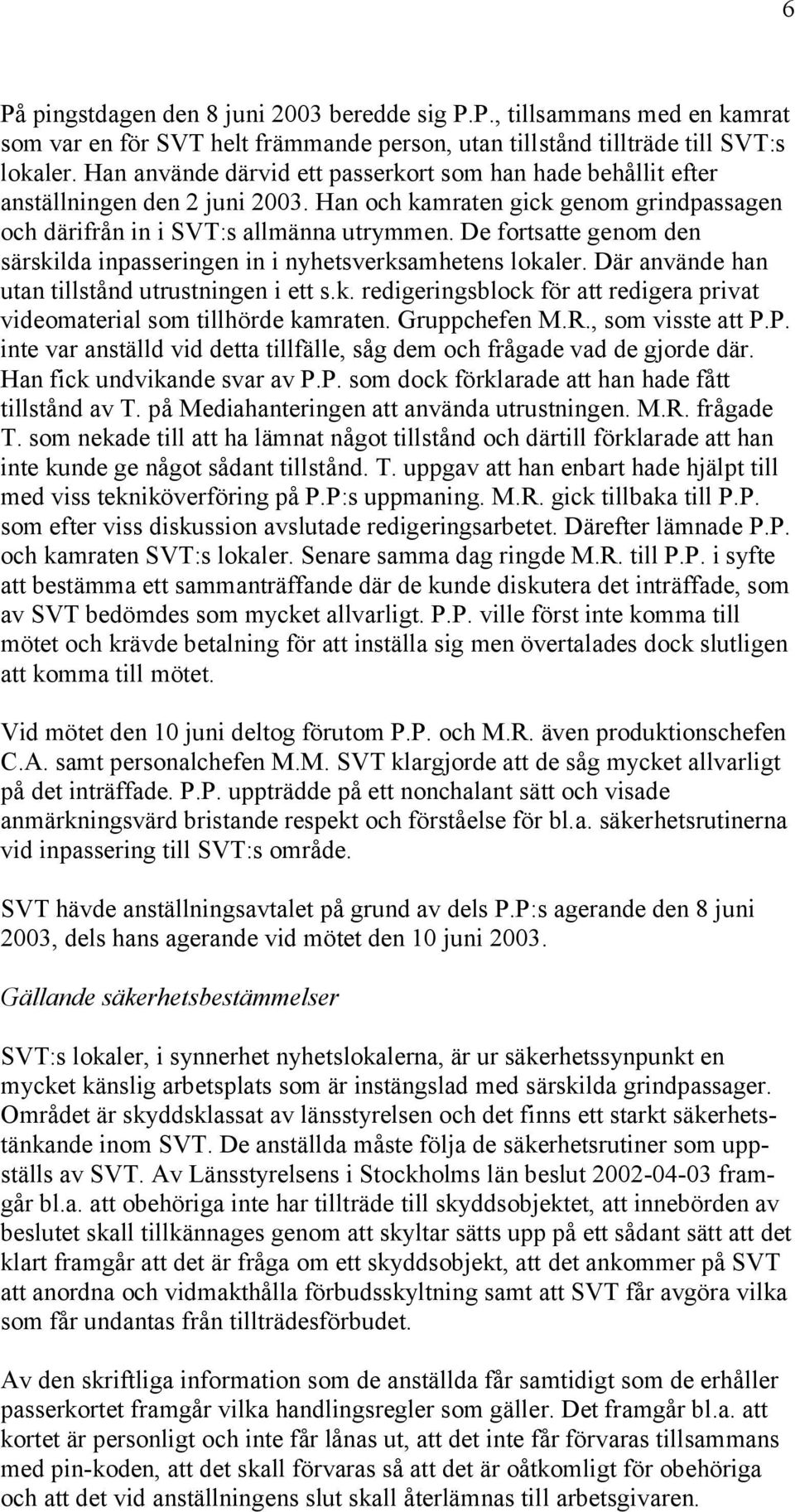 De fortsatte genom den särskilda inpasseringen in i nyhetsverksamhetens lokaler. Där använde han utan tillstånd utrustningen i ett s.k. redigeringsblock för att redigera privat videomaterial som tillhörde kamraten.