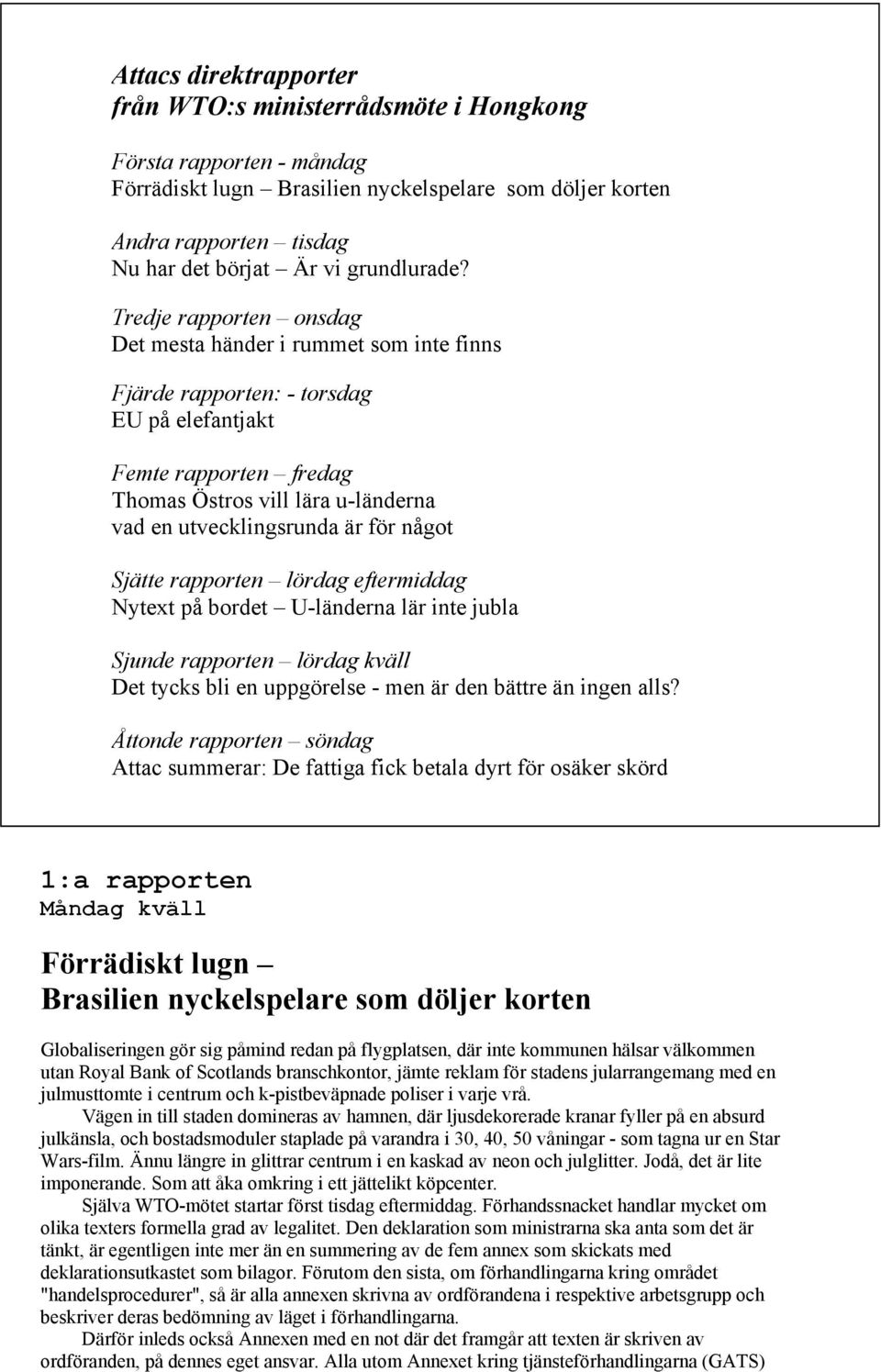 Tredje rapporten onsdag Det mesta händer i rummet som inte finns Fjärde rapporten: - torsdag EU på elefantjakt Femte rapporten fredag Thomas Östros vill lära u-länderna vad en utvecklingsrunda är för