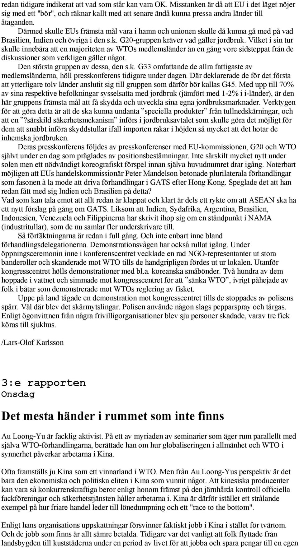 Vilket i sin tur skulle innebära att en majoriteten av WTOs medlemsländer än en gång vore sidsteppat från de diskussioner som verkligen gäller något. Den största gruppen av dessa, den s.k. G33 omfattande de allra fattigaste av medlemsländerna, höll presskonferens tidigare under dagen.