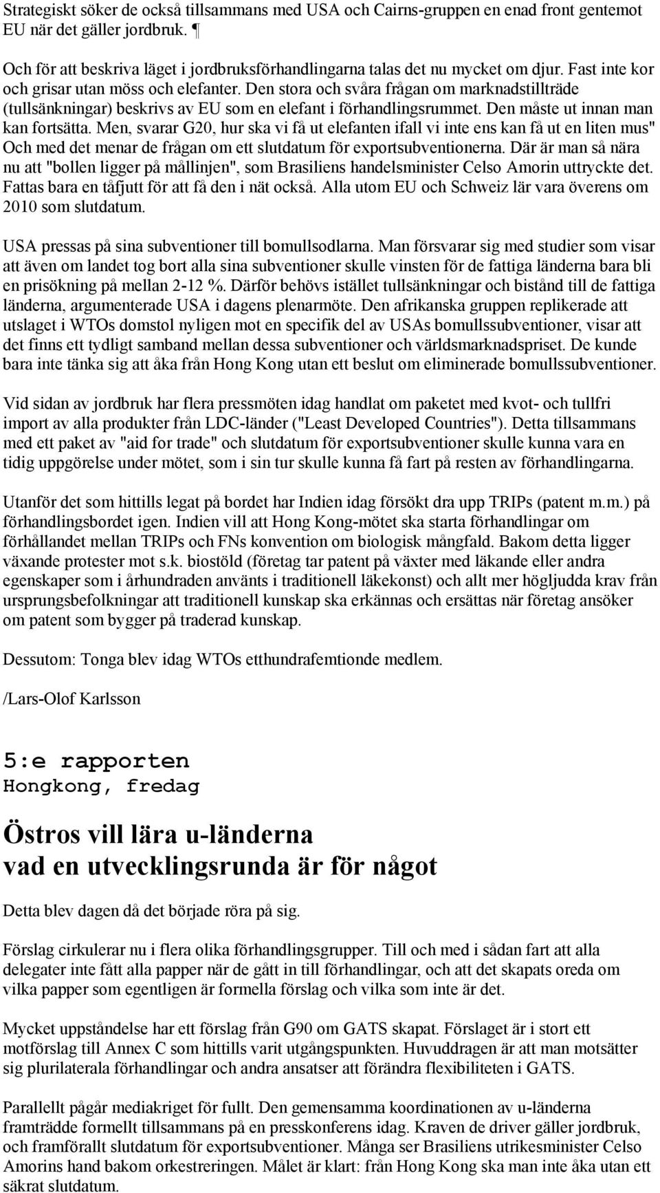 Den måste ut innan man kan fortsätta. Men, svarar G20, hur ska vi få ut elefanten ifall vi inte ens kan få ut en liten mus" Och med det menar de frågan om ett slutdatum för exportsubventionerna.