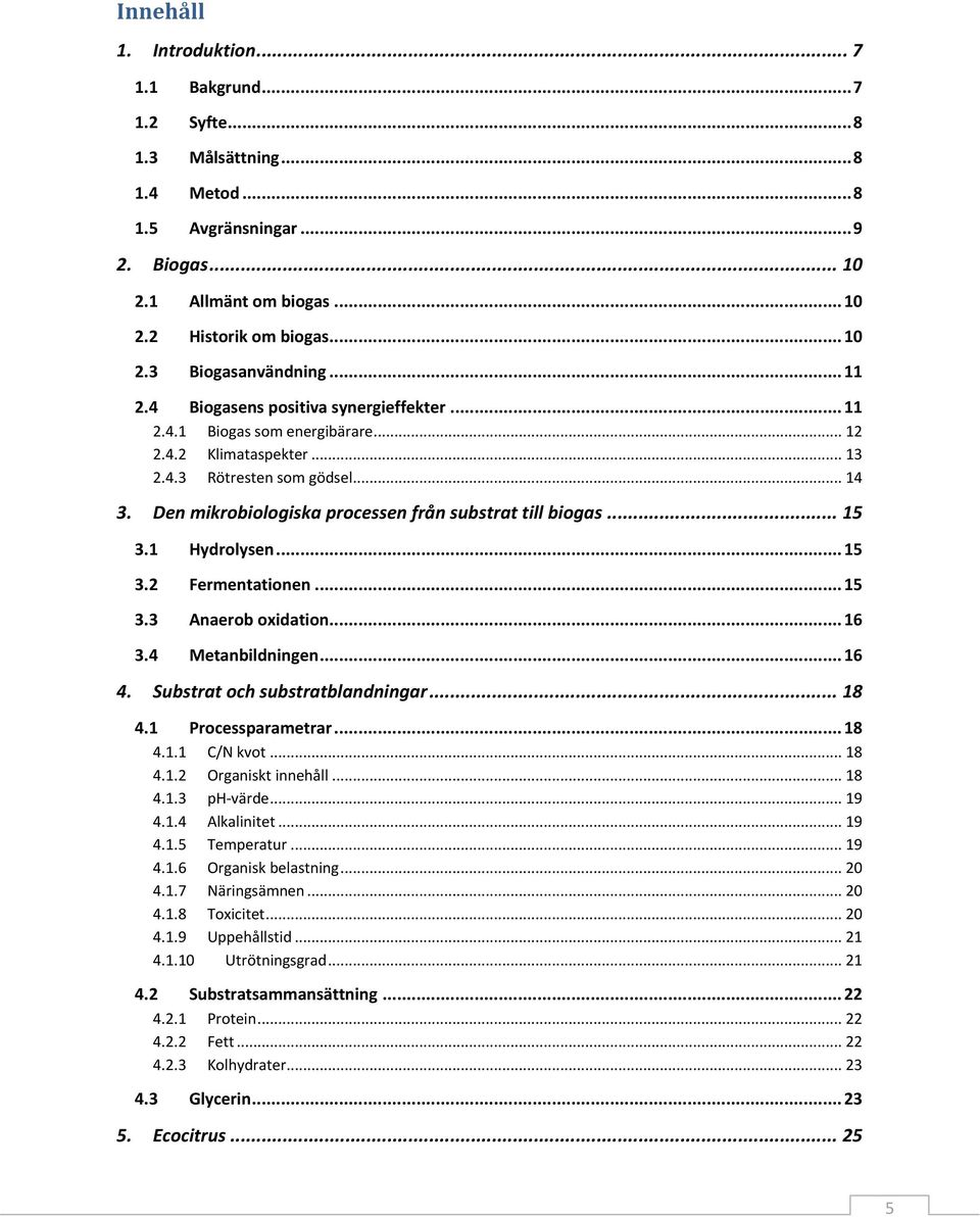 Den mikrobiologiska processen från substrat till biogas... 15 3.1 Hydrolysen... 15 3.2 Fermentationen... 15 3.3 Anaerob oxidation... 16 3.4 Metanbildningen... 16 4. Substrat och substratblandningar.