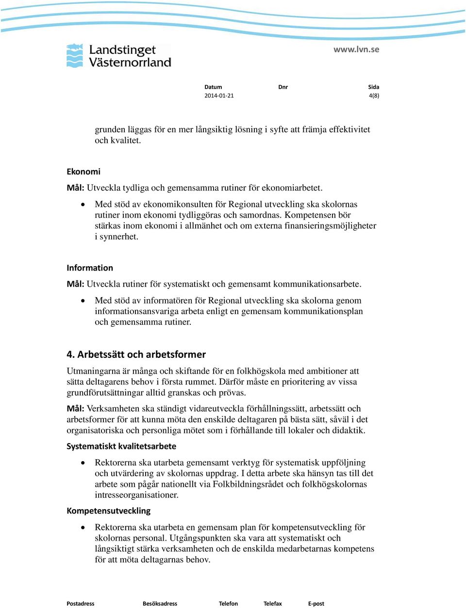 Kompetensen bör stärkas inom ekonomi i allmänhet och om externa finansieringsmöjligheter i synnerhet. Information Mål: Utveckla rutiner för systematiskt och gemensamt kommunikationsarbete.