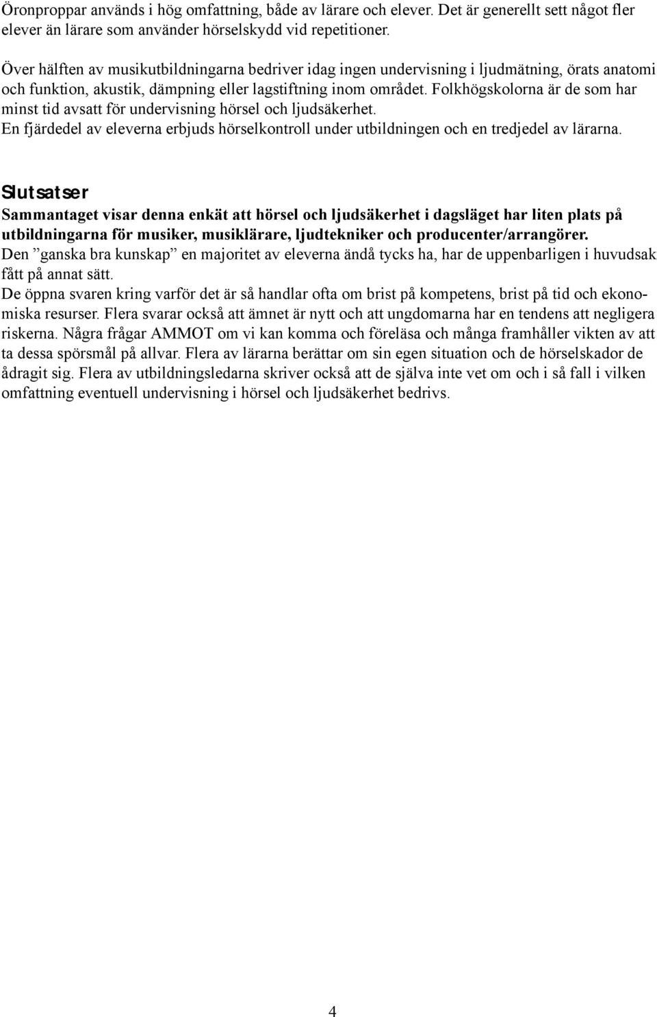 Folkhögskolorna är de som har minst tid avsatt för undervisning hörsel och ljudsäkerhet. En fjärdedel av eleverna erbjuds hörselkontroll under utbildningen och en tredjedel av lärarna.