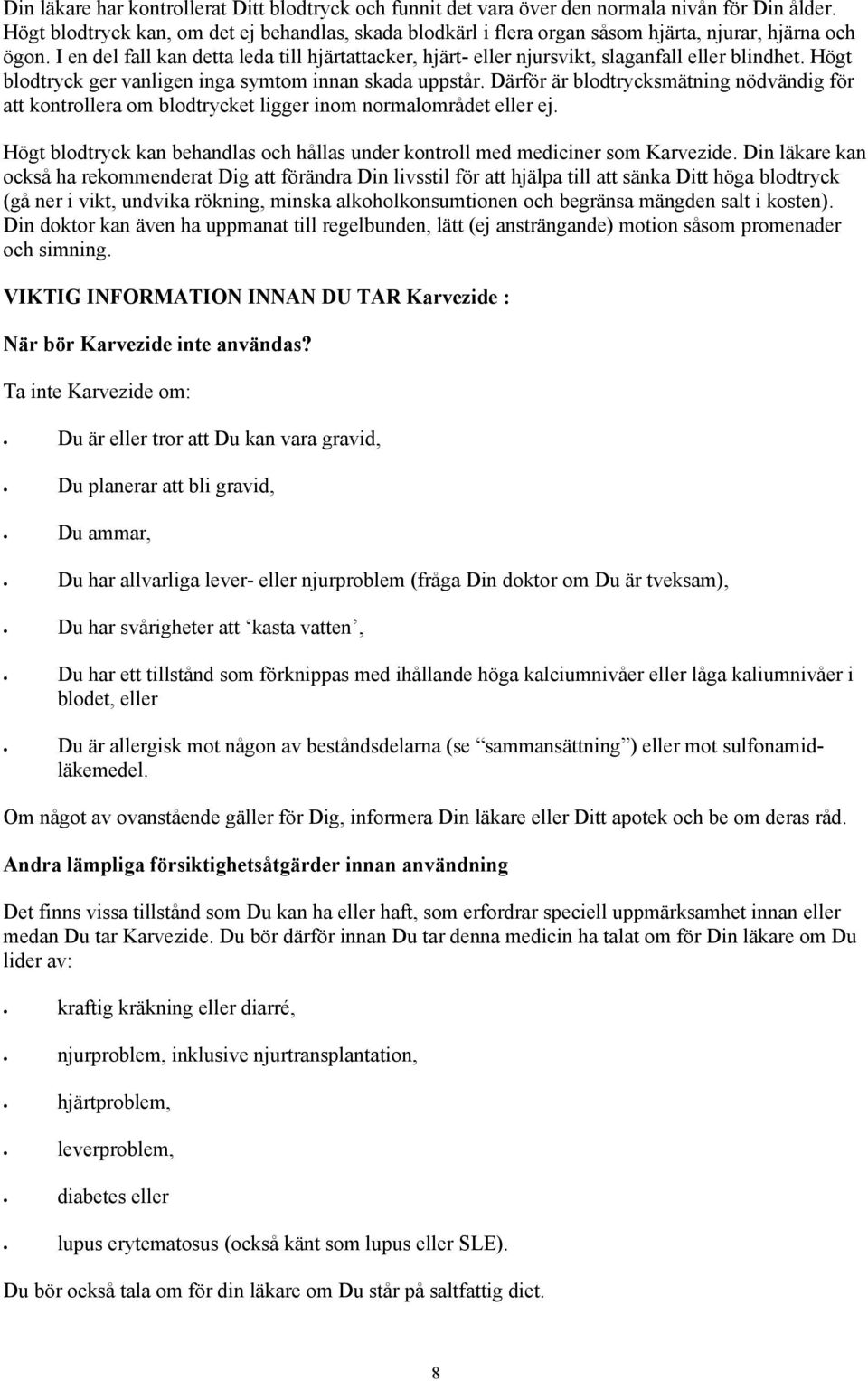 I en del fall kan detta leda till hjärtattacker, hjärt- eller njursvikt, slaganfall eller blindhet. Högt blodtryck ger vanligen inga symtom innan skada uppstår.