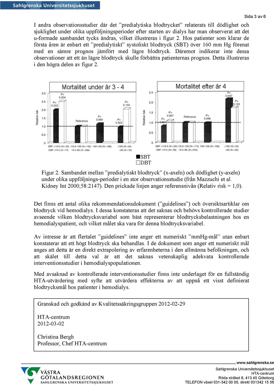 Hos patienter som klarar de första åren är enbart ett predialytiskt systoliskt blodtryck (SBT) över 160 mm Hg förenat med en sämre prognos jämfört med lägre blodtryck.