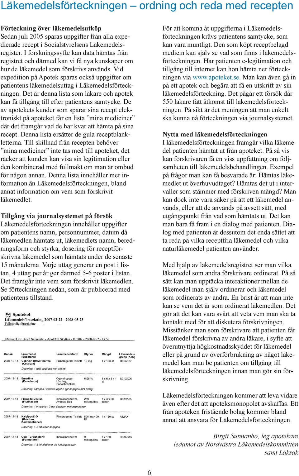 Vid expedition på Apotek sparas också uppgifter om patientens läkemedelsuttag i Läkemedelsförteckningen. Det är denna lista som läkare och apotek kan få tillgång till efter patientens samtycke.