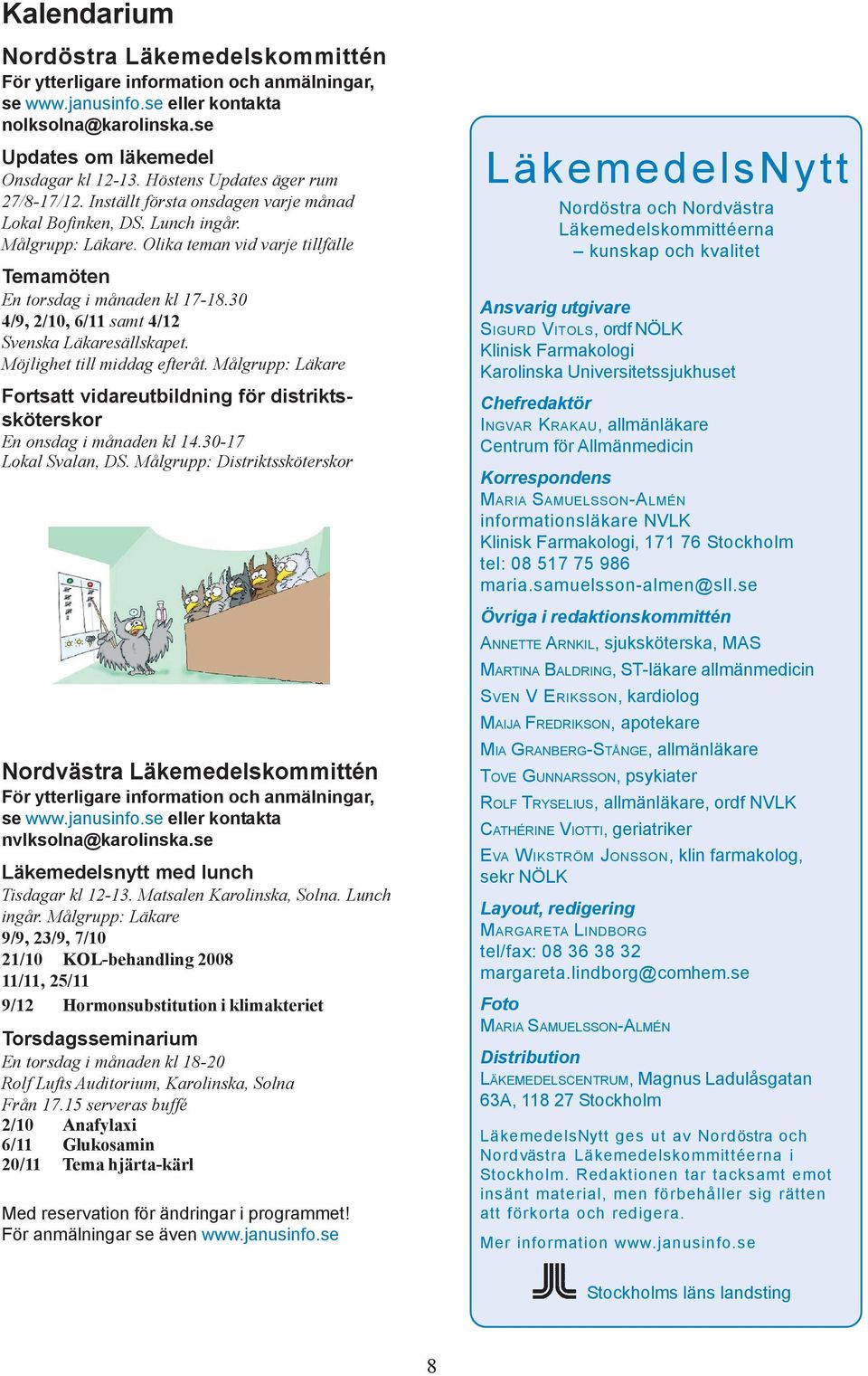 30 4/9, 2/10, 6/11 samt 4/12 Svenska Läkaresällskapet. Möjlighet till middag efteråt. Målgrupp: Läkare Fortsatt vidareutbildning för distriktssköterskor En onsdag i månaden kl 14.